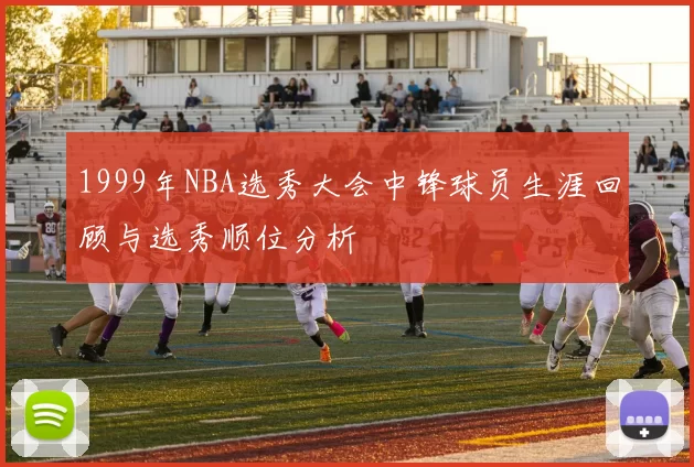 1999年NBA选秀大会中锋球员生涯回顾与选秀顺位分析