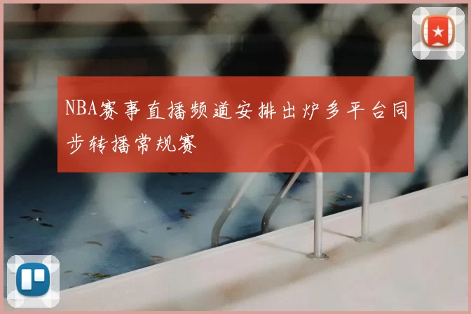 NBA赛事直播频道安排出炉多平台同步转播常规赛