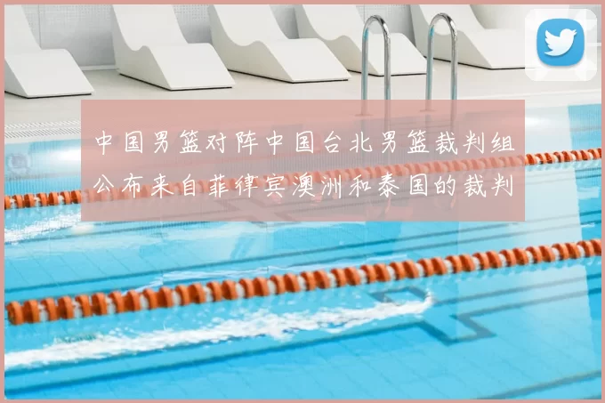 中国男篮对阵中国台北男篮裁判组公布来自菲律宾澳洲和泰国的裁判团队