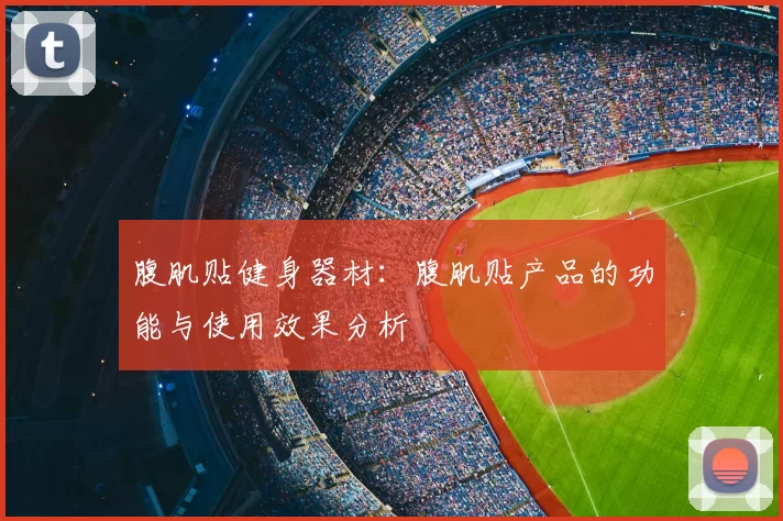 腹肌贴健身器材:腹肌贴产品的功能与使用效果分析