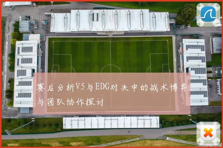 赛后分析V5与EDG对决中的战术博弈与团队协作探讨