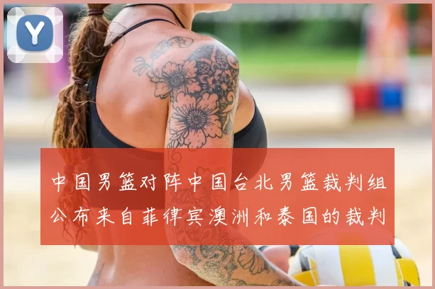 中国男篮对阵中国台北男篮裁判组公布来自菲律宾澳洲和泰国的裁判团队
