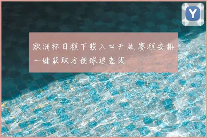欧洲杯日程下载入口开放 赛程安排一键获取方便球迷查阅