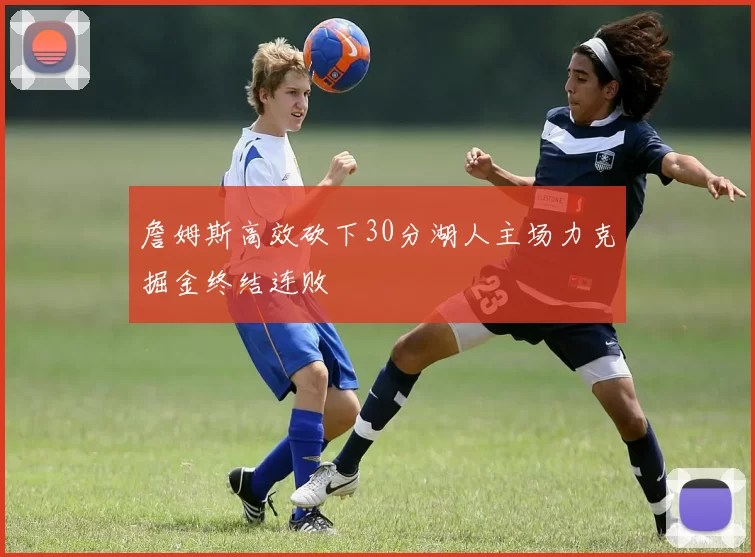 詹姆斯高效砍下30分湖人主场力克掘金终结连败