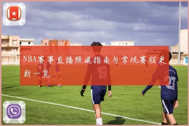 NBA赛事直播频道指南与常规赛程更新一览