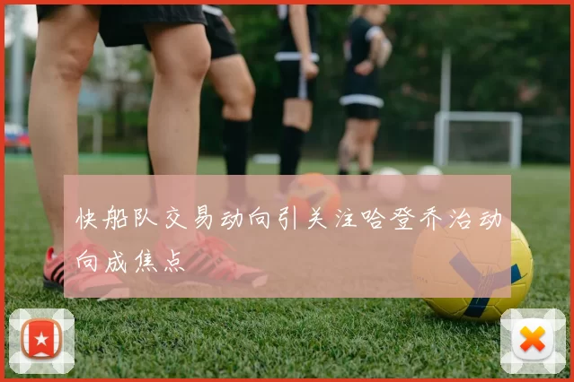 快船队交易动向引关注哈登乔治动向成焦点
